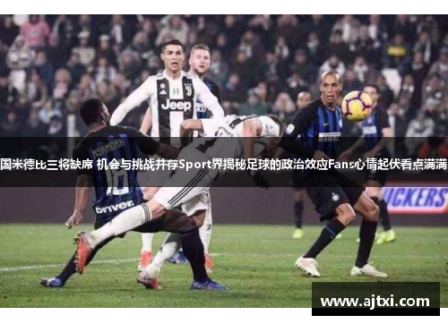 国米德比三将缺席 机会与挑战并存Sport界揭秘足球的政治效应Fans心情起伏看点满满